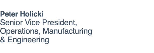 Peter Holicki Senior Vice President, Operations, Manufacturing & Engineering