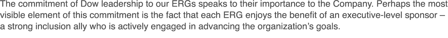 The commitment of Dow leadership to our ERGs speaks to their importance to the Company  Perhaps the most visible elem   
