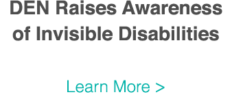 DEN Raises Awareness of Invisible Disabilities  Learn More  