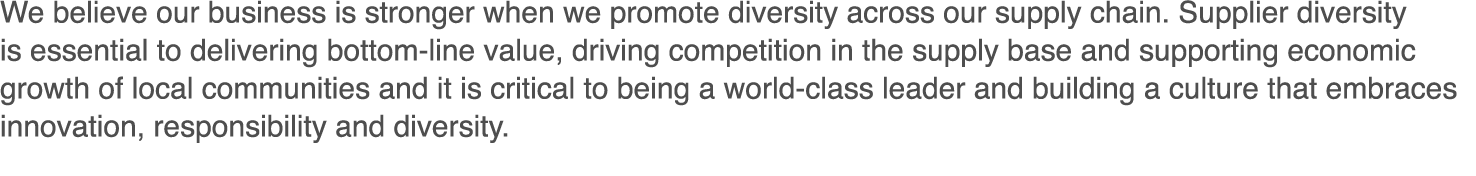 We believe our business is stronger when we promote diversity across our supply chain  Supplier diversity is essentia   