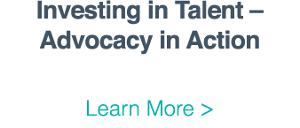 Investing in Talent   Advocacy in Action Learn More  