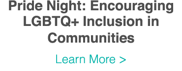 Pride Night: Encouraging LGBTQ+ Inclusion in Communities Learn More  