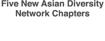 Five New Asian Diversity Network Chapters
