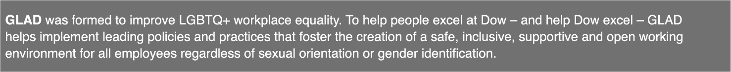 GLAD was formed to improve LGBTQ+ workplace equality  To help people excel at Dow   and help Dow excel   GLAD helps i   
