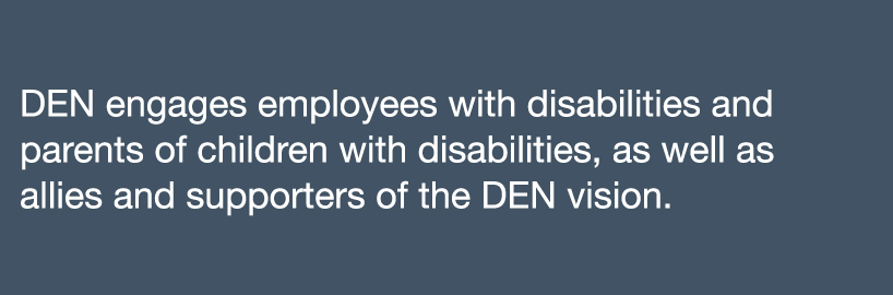 DEN engages employees with disabilities and parents of children with disabilities, as well as allies and supporters o   