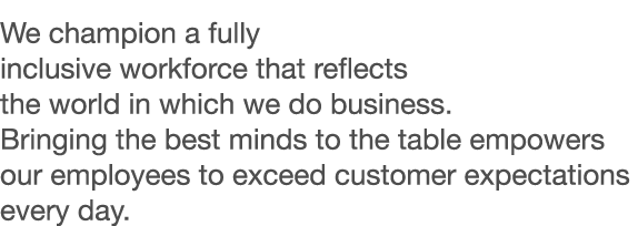 We champion a fully inclusive workforce that reflects the world in which we do business  Bringing the best minds to t   