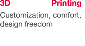 3D Printing Customization, comfort, design freedom