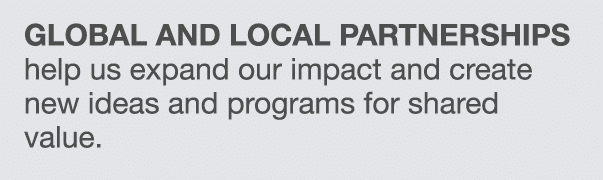 Global and local partnerships help us expand our impact and create new ideas and programs for shared value 