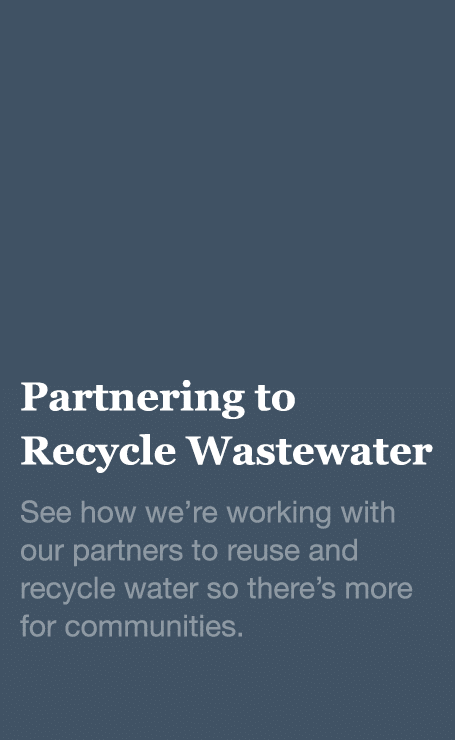 Partnering to Recycle Wastewater See how we re working with our partners to reuse and recycle water so there s more f   