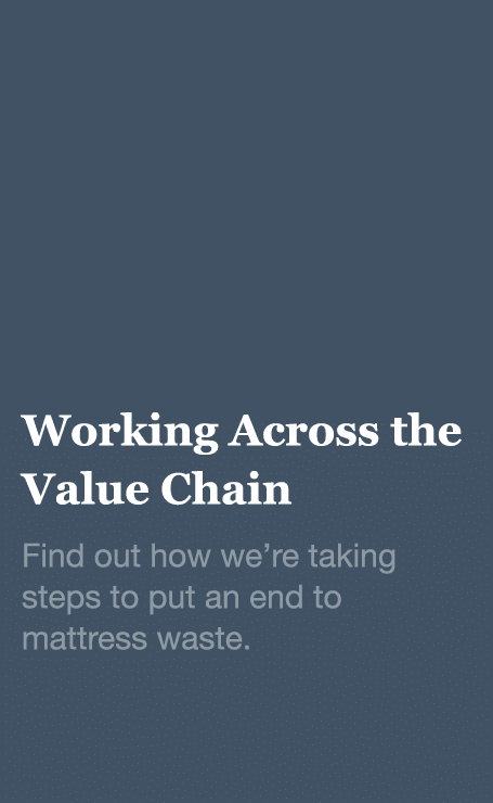 Working Across the Value Chain Find out how we re taking steps to put an end to mattress waste  
