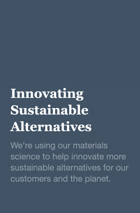 Innovating Sustainable Alternatives We re using our materials science to help innovate more sustainable alternatives    