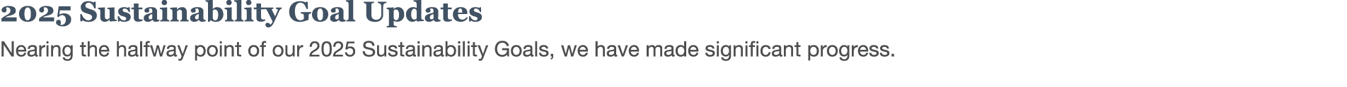 2025 Sustainability Goal Updates Nearing the halfway point of our 2025 Sustainability Goals, we have made significant   
