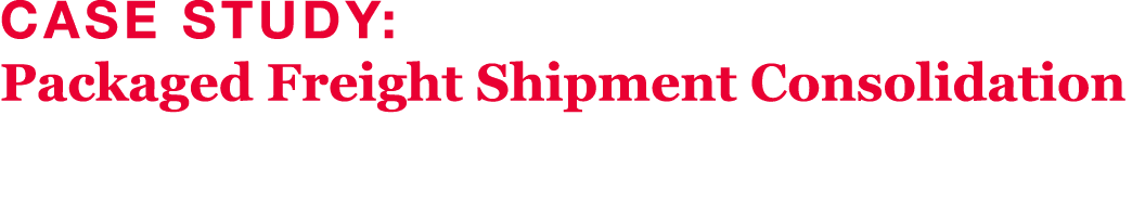 Case Study: Packaged Freight Shipment Consolidation 