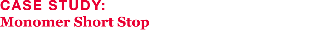 Case Study: Monomer Short Stop 