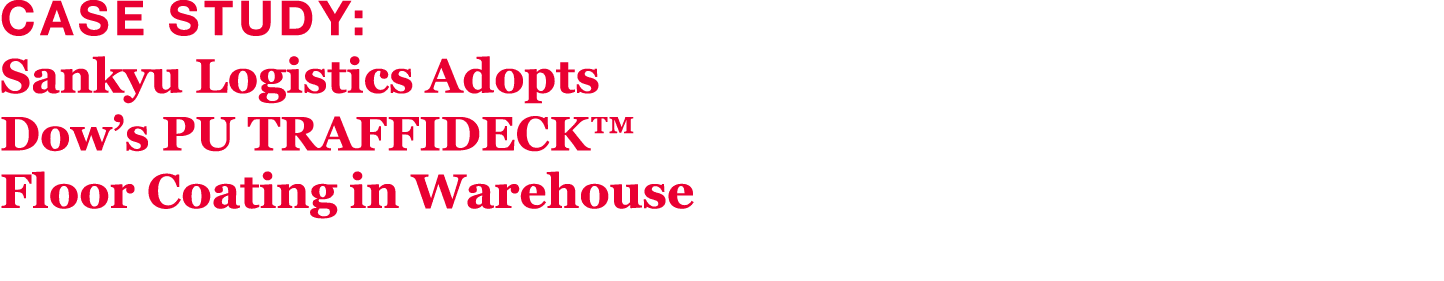 Case Study: Sankyu Logistics Adopts Dow s PU TRAFFIDECK  Floor Coating in Warehouse