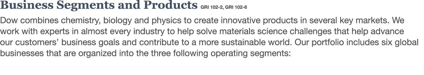 Business Segments and Products  GRI 102-2,  GRI 102-6 Dow combines chemistry, biology and physics to create innovativ   
