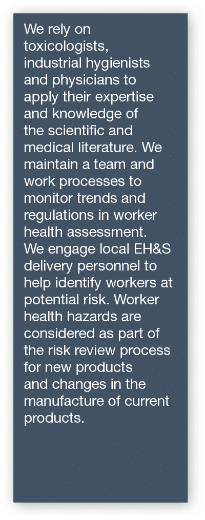 We rely on toxicologists, industrial hygienists and physicians to apply their expertise and knowledge of the scientif   