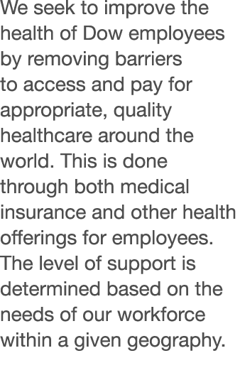 We seek to improve the health of Dow employees by removing barriers to access and pay for appropriate, quality health   