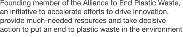 Founding member of the Alliance to End Plastic Waste, an initiative to accelerate efforts to drive innovation, provid   