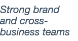 Strong brand and cross-business teams 