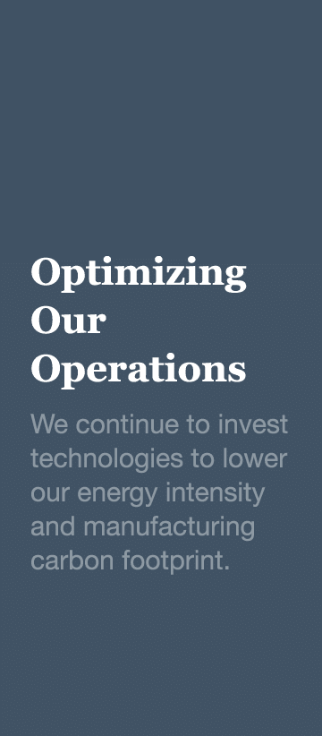 Optimizing Our Operations We continue to invest technologies to lower our energy intensity and manufacturing carbon f   