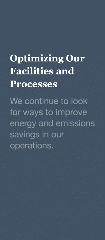 Optimizing Our Facilities and Processes We continue to look for ways to improve energy and emissions savings in our o   