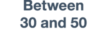 Between 30 and 50