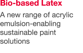 Bio-based Latex A new range of acrylic emulsion-enabling sustainable paint solutions
