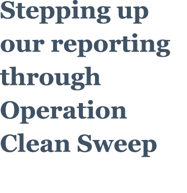 Stepping up our reporting through Operation Clean Sweep