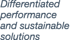 Differentiated performance and sustainable solutions 