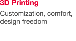 3D Printing Customization, comfort, design freedom